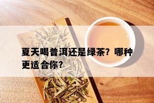 夏天喝普洱还是绿茶？哪种更适合你？