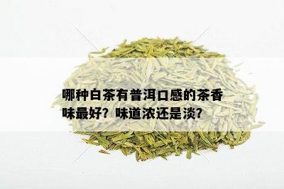 哪种白茶有普洱口感的茶香味更好？味道浓还是淡？