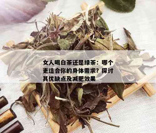 女人喝白茶还是绿茶：哪个更适合你的身体需求？探讨其优缺点及减肥效果