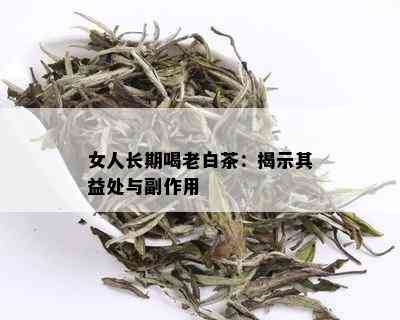 女人长期喝老白茶：揭示其益处与副作用