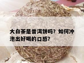 大白茶是普洱饼吗？如何冲泡出好喝的口感？