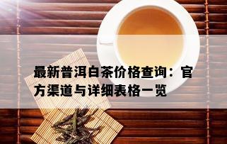 最新普洱白茶价格查询：官方渠道与详细表格一览