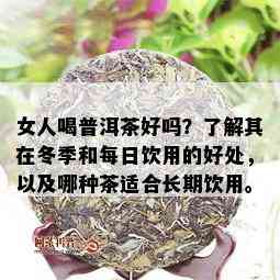 女人喝普洱茶好吗？了解其在冬季和每日饮用的好处，以及哪种茶适合长期饮用。