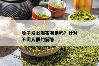 嗓子发炎喝茶有用吗？针对不同人群的解答