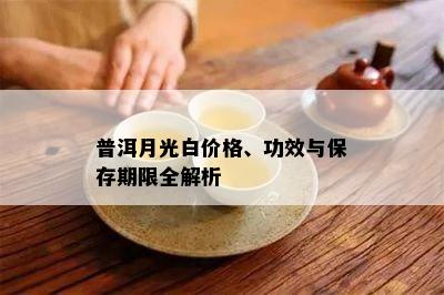 普洱月光白价格、功效与保存期限全解析