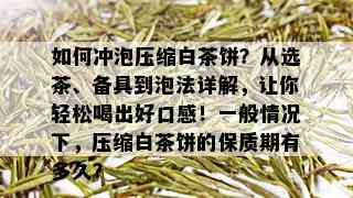 如何冲泡压缩白茶饼？从选茶、备具到泡法详解，让你轻松喝出好口感！一般情况下，压缩白茶饼的保质期有多久？