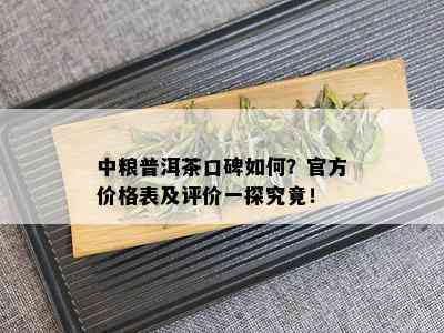 中粮普洱茶口碑如何？官方价格表及评价一探究竟！