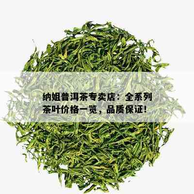 纳姐普洱茶专卖店：全系列茶叶价格一览，品质保证！