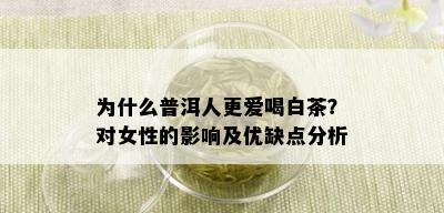 为什么普洱人更爱喝白茶？对女性的影响及优缺点分析