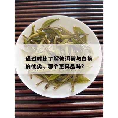 通过对比了解普洱茶与白茶的优劣，哪个更具品味?