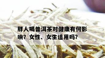 胖人喝普洱茶对健康有何影响？女性、女生适用吗？