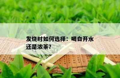 发烧时如何选择：喝白开水还是浓茶？