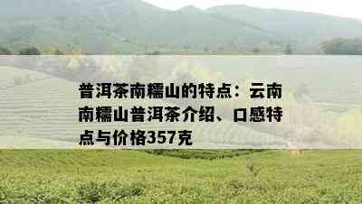 普洱茶南糯山的特点：云南南糯山普洱茶介绍、口感特点与价格357克
