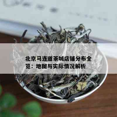 北京马连道茶城店铺分布全览：地图与实际情况解析