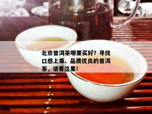 北京普洱茶哪里买好？寻找口感上乘、品质优良的普洱茶，请看这里！