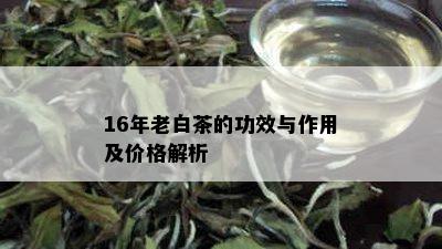 16年老白茶的功效与作用及价格解析