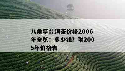 八角亭普洱茶价格2006年全览：多少钱？附2005年价格表