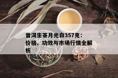 普洱生茶月光白357克：价格、功效与市场行情全解析