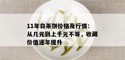 11年白茶饼价格及行情：从几元到上千元不等，收藏价值逐年提升