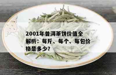 2001年普洱茶饼价值全解析：每斤、每个、每包价格是多少？