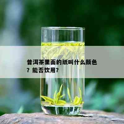 普洱茶里面的纸叫什么颜色？能否饮用？