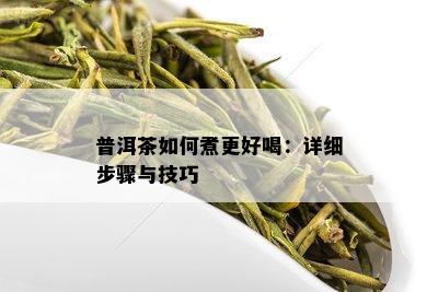 普洱茶如何煮更好喝：详细步骤与技巧