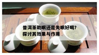 普洱茶助眠还是失眠好喝？探讨其效果与作用