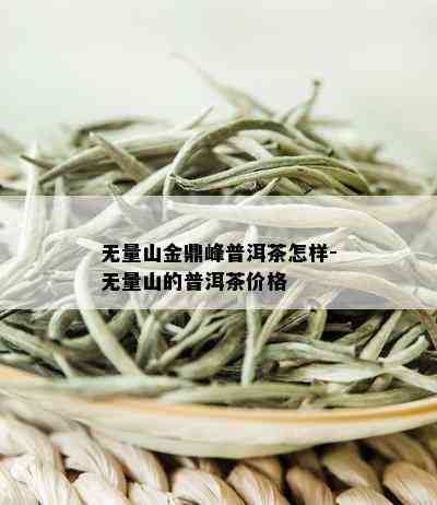 无量山金鼎峰普洱茶怎样-无量山的普洱茶价格