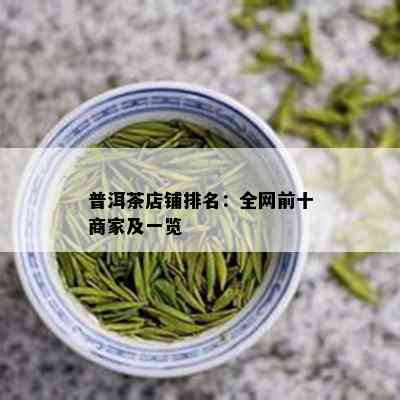 普洱茶店铺排名：全网前十商家及一览