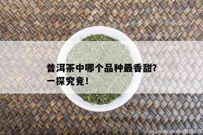 普洱茶中哪个品种最香甜？一探究竟！