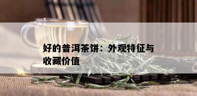 好的普洱茶饼：外观特征与收藏价值