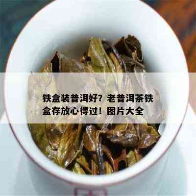 铁盒装普洱好？老普洱茶铁盒存放心得过！图片大全