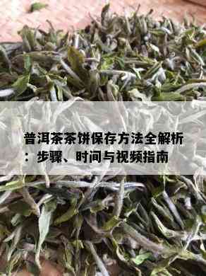 普洱茶茶饼保存方法全解析：步骤、时间与视频指南