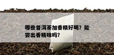 哪些普洱茶加香精好喝？能尝出香精味吗？