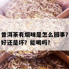 普洱茶有味是怎么回事？好还是坏？能喝吗？