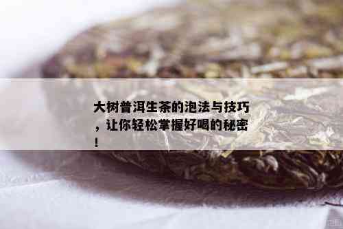 大树普洱生茶的泡法与技巧，让你轻松掌握好喝的秘密！