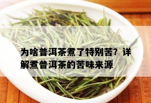 为啥普洱茶煮了特别苦？详解煮普洱茶的苦味来源