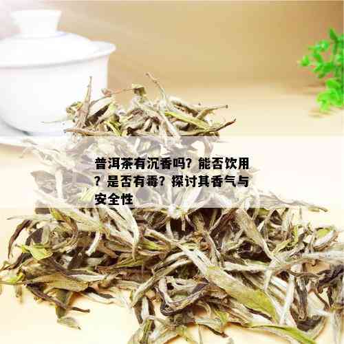 普洱茶有沉香吗？能否饮用？是否有？探讨其香气与安全性