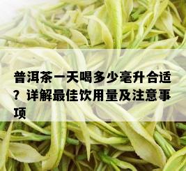 普洱茶一天喝多少毫升合适？详解更佳饮用量及注意事项