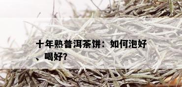 十年熟普洱茶饼：如何泡好、喝好？