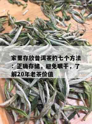 家里存放普洱茶的七个方法：正确存储，避免眼干，了解20年老茶价值