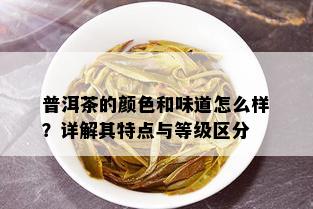 普洱茶的颜色和味道怎么样？详解其特点与等级区分