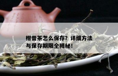 柑普茶怎么保存？详细方法与保存期限全揭秘！