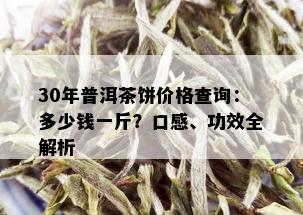 30年普洱茶饼价格查询：多少钱一斤？口感、功效全解析