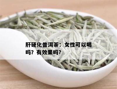 肝硬化普洱茶：女性可以喝吗？有效果吗？