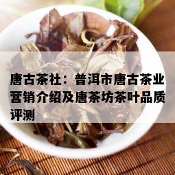 唐古茶社：普洱市唐古茶业营销介绍及唐茶坊茶叶品质评测