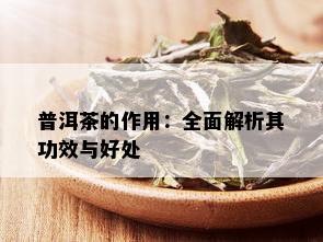 普洱茶的作用：全面解析其功效与好处