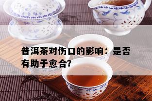 普洱茶对伤口的影响：是否有助于愈合？