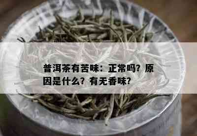 普洱茶有苦味：正常吗？原因是什么？有无香味？