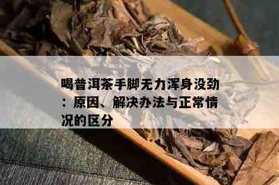 喝普洱茶手脚无力浑身没劲：原因、解决办法与正常情况的区分